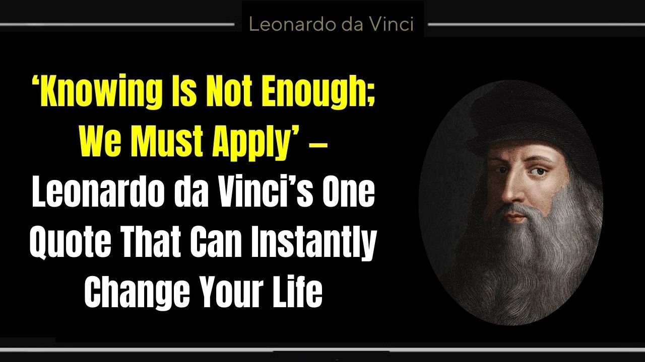 ‘Knowing Is Not Enough; We Must Apply’ — Leonardo da Vinci’s One Quote That Can Instantly Change Your Life