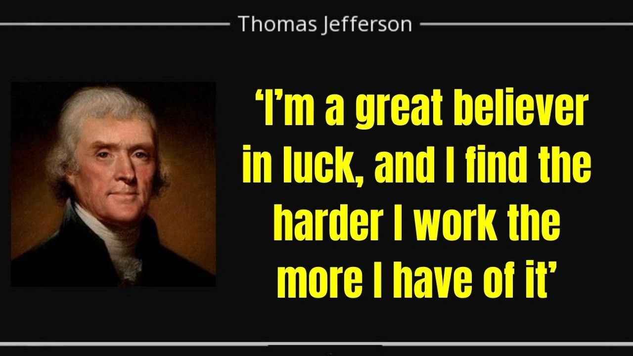 Quote of the day by Thomas Jefferson: ‘I’m a great believer in luck, and I find the harder I work the more I have of it’