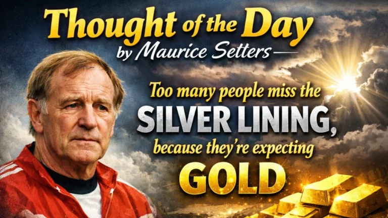 Thought of the day by Maurice Setters: Too many people miss the silver lining, because they’re expecting gold